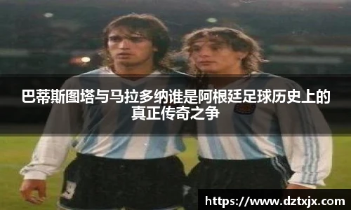 巴蒂斯图塔与马拉多纳谁是阿根廷足球历史上的真正传奇之争