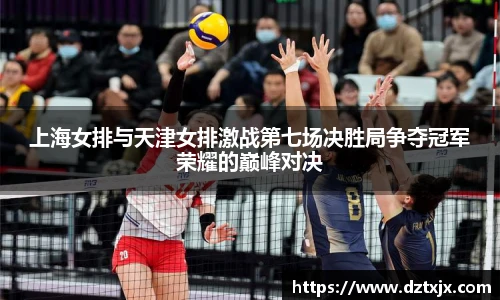 上海女排与天津女排激战第七场决胜局争夺冠军荣耀的巅峰对决