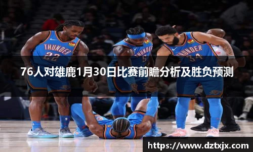 76人对雄鹿1月30日比赛前瞻分析及胜负预测