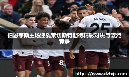 伯恩茅斯主场迎战莱切斯特期待精彩对决与激烈竞争